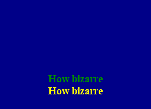 Howr bizarre
How bizarre