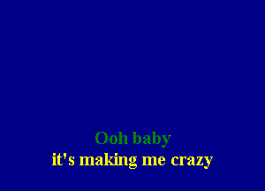 Ooh baby
it's making me crazy