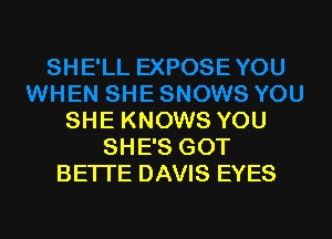 SHE KNOWS YOU
SHE'S GOT
BETTE DAVIS EYES