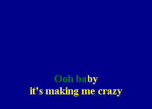 Ooh baby
it's making me crazy