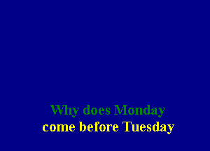 Why does Monday
come before Tuesday
