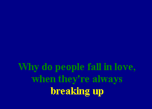 Why do people fall in love,
When they're always
breaking up