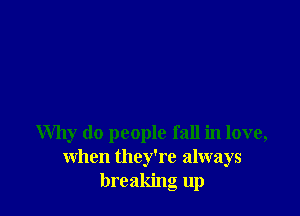 Why do people fall in love,
when they're always
breaking up