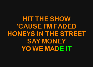 HIT THESHOW
'CAUSE I'M FADED
HONEYS IN THE STREET
SAY MONEY
Y0 WE MADE IT