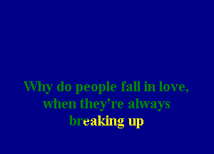Why do people fall in love,
when they're always
breaking up