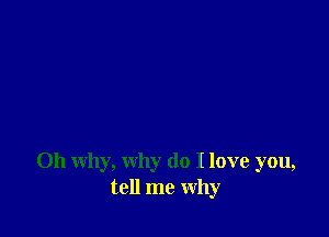 011 why, why do Ilove you,
tell me why