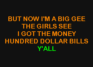 BUT NOW I'M A BIG GEE
THEGIRLS SEE
I GOT THE MONEY
HUNDRED DOLLAR BILLS
Y'ALL