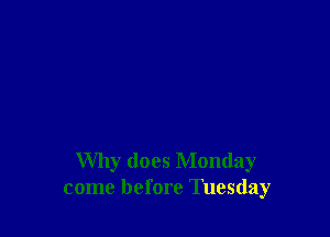 Why does Monday
come before Tuesday