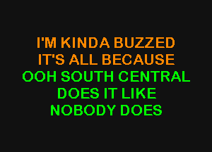 I'M KINDA BUZZED
IT'S ALL BECAUSE
00H SOUTH CENTRAL
DOES IT LIKE
NOBODY DOES