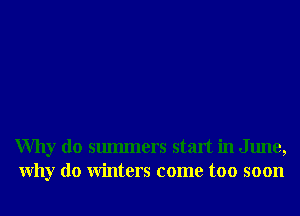 Why do smmners start in June,
Why do Winters come too soon