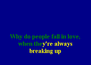 Why do people fall in love,
when they're always
breaking up