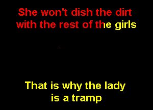 She won't dish the dirt
with the rest of the girls

That is why the lady
is a tramp