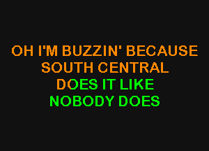 0H I'M BUZZIN' BECAUSE
SOUTH CENTRAL
DOES IT LIKE
NOBODY DOES