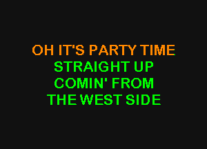 OH IT'S PARTY TIME
STRAIGHT UP

COMIN' FROM
THE WEST SIDE