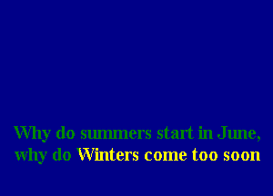 Why do smmners start in June,
Why do Winters come too soon