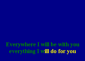 Everywhere I will be With you
everything I will do for you