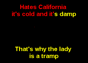 Hates California
it's cold and it's damp

That's why the lady
is a tramp