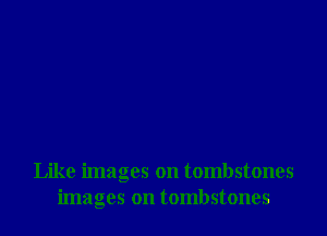 Like images on tombstones
images on tombstones