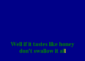 Well if it tastes like honey
don't swallow it all