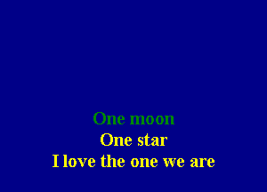 One moon
One star
I love the one we are