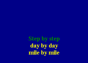 Step by step
day by day
mile by mile