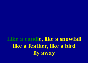 Like a candle, like a snowfall
like a feather, like a bird
Hy away