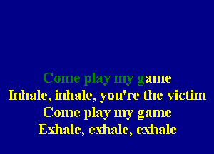 Come play my game
Inhale, inhale, you're the Victim
Come play my game
Exhale, exhale, exhale