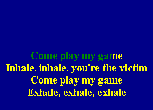 Come play my game
Inhale, inhale, you're the Victim
Come play my game
Exhale, exhale, exhale