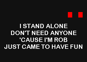 I STAND ALONE
DON'T NEED ANYONE
'CAUSE I'M ROB
JUST CAMETO HAVE FUN