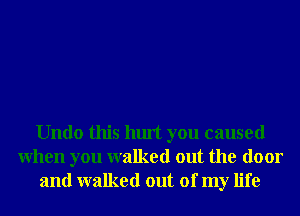 Undo this hurt you caused
When you walked out the door
and walked out of my life