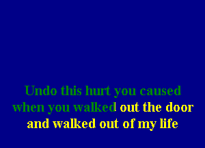 Undo this hurt you caused
When you walked out the door
and walked out of my life