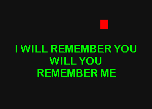 IWILL REMEMBER YOU

WILL YOU
REMEMBER ME