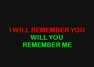 WILL YOU
REMEMBER ME