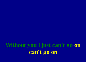 Without you I just can't go on
can't go on