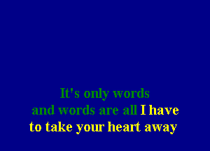 It's only words
and words are all I have
to take your heart away