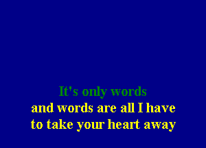 It's only words
and words are all I have
to take your heart away