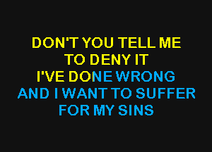 DON'T YOU TELL ME
TO DENY IT
I'VE DONEWRONG
AND IWANT T0 SUFFER
FOR MY SINS