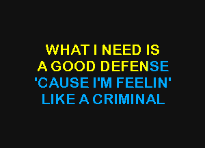 WHATI NEED IS
AGOOD DEFENSE
'CAUSE I'M FEELIN'

LIKEACRIMINAL

g