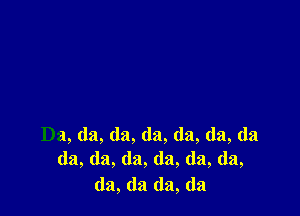 Da, da, da, da, da, da, da
da, (la, (la, (la, (la, da,

da, (la (la, (la