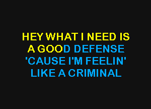 HEYWHATI NEED IS
AGOOD DEFENSE
'CAUSE I'M FEELIN'

LIKEACRIMINAL