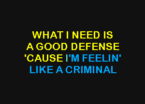 WHATI NEED IS
AGOOD DEFENSE
'CAUSE I'M FEELIN'

LIKEACRIMINAL

g