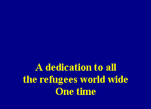 A dedication to all
the refugees world wide
One time