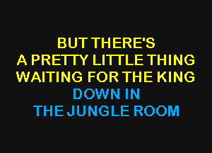 BUT THERE'S
A PRETTY LITI'LE THING
WAITING FOR THE KING
DOWN IN
THEJUNGLE ROOM