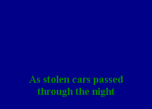 As stolen cars passed
through the night