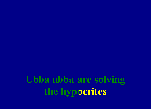Ubba ubba are solving
the hypocrites