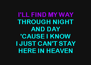 THROUGH NIGHT
AND DAY

'CAUSE I KNOW
I JUST CAN'T STAY
HERE IN HEAVEN