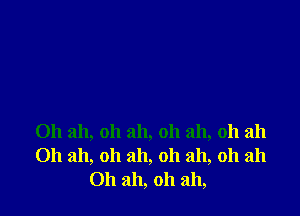 Oh ah, oh ah, oh ah, oh ah
Oh ah, oh ah, oh ah, oh ah
Oh ah, oh ah,