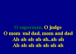 O supgerman, O judge
O mom 1nd dad, mom angl dad
A11- ah- ah- ah- ah..ah- ah
A11- ah- ah- ah- ah- ah- ah