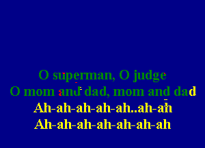 O supgerman, O judge
O mom amt dad, mom angl dad
A11- ah- ah- ah- ah..ah- ah
A11- ah- ah- ah- ah- ah- ah