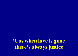 'Cos when love is gone
there's always justice